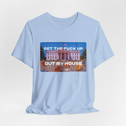 GET THE FUCK UP OUT MY HOUSE TEE