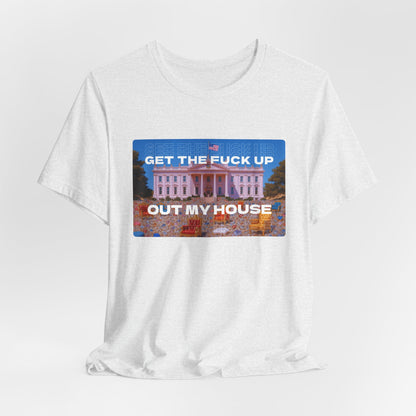 GET THE FUCK UP OUT MY HOUSE TEE